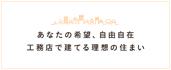 あなたの希望、自由自在 工務店で建てる理想の住まい